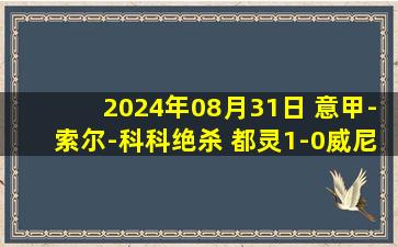 2024年08月31日 意甲-索尔-科科绝杀 都灵1-0威尼斯